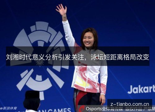 刘湘时代意义分析引发关注，泳坛短距离格局改变